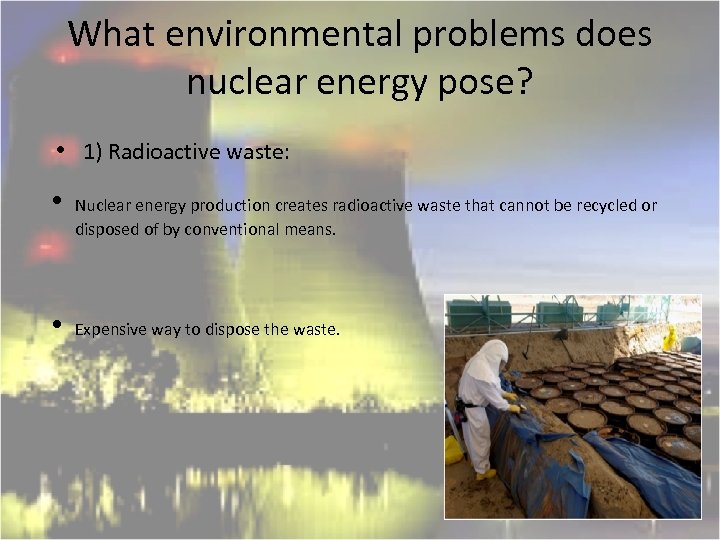 What environmental problems does nuclear energy pose? • 1) Radioactive waste: • • Nuclear