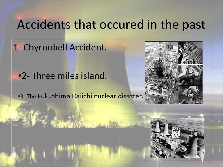 Accidents that occured in the past 1 - Chyrnobell Accident. • 2 - Three