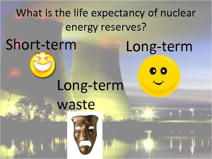 What is the life expectancy of nuclear energy reserves? Short-term Long-term waste 