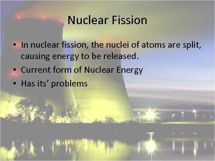 Nuclear Fission • In nuclear fission, the nuclei of atoms are split, causing energy