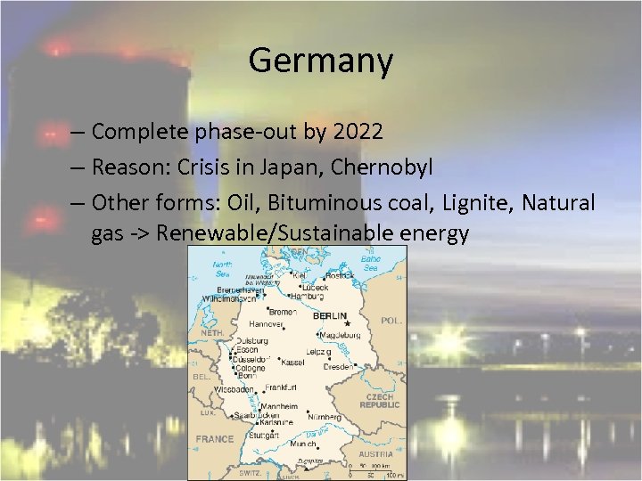 Germany – Complete phase-out by 2022 – Reason: Crisis in Japan, Chernobyl – Other