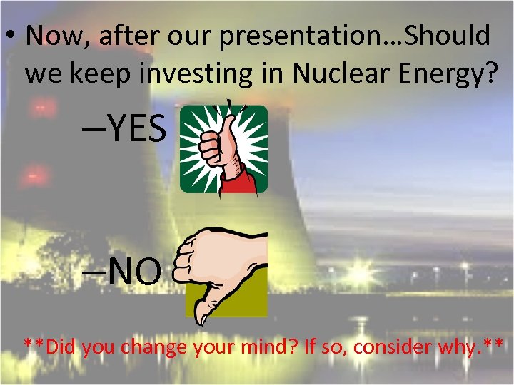  • Now, after our presentation…Should we keep investing in Nuclear Energy? –YES –NO