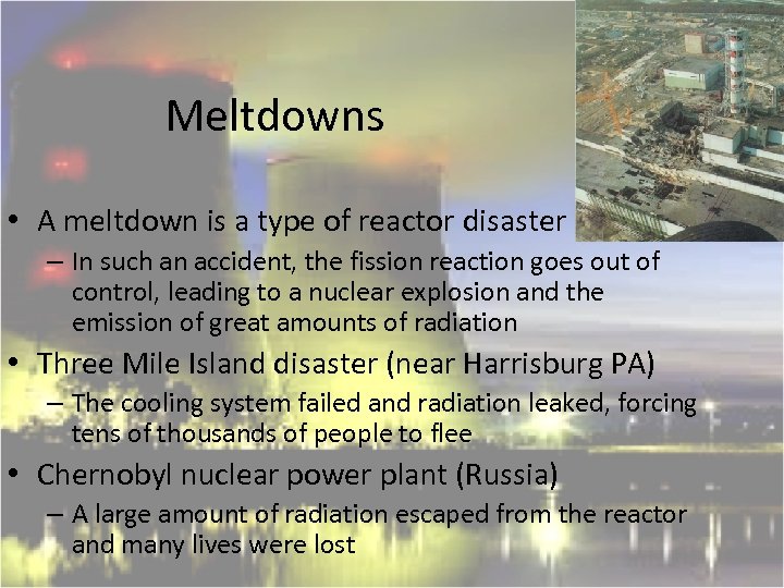 Meltdowns • A meltdown is a type of reactor disaster – In such an