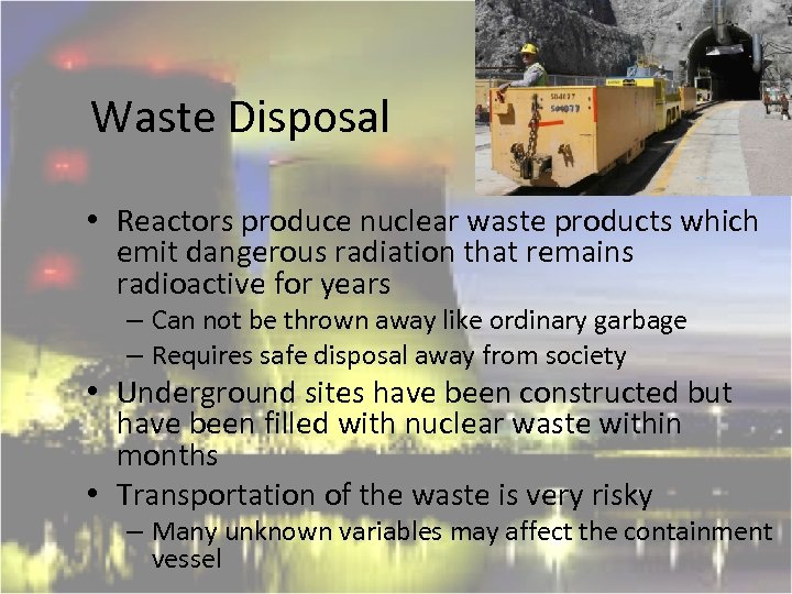 Waste Disposal • Reactors produce nuclear waste products which emit dangerous radiation that remains