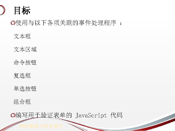 目标 使用与以下各项关联的事件处理程序 ： 文本框 文本区域 命令按钮 复选框 单选按钮 组合框 编写用于验证表单的 Java. Script 代码 网站建设与网页设计