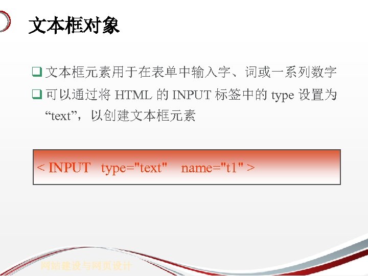 文本框对象 q 文本框元素用于在表单中输入字、词或一系列数字 q 可以通过将 HTML 的 INPUT 标签中的 type 设置为 “text”，以创建文本框元素 < INPUT