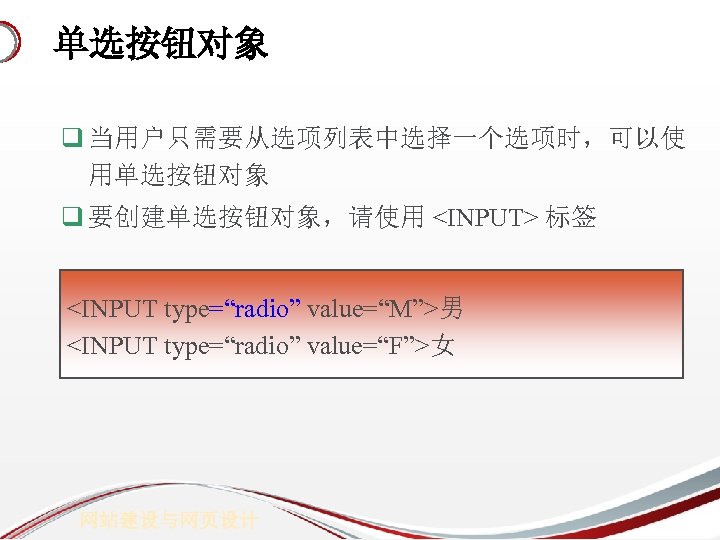 单选按钮对象 q 当用户只需要从选项列表中选择一个选项时，可以使 用单选按钮对象 q 要创建单选按钮对象，请使用 <INPUT> 标签 <INPUT type=“radio” value=“M”>男 <INPUT type=“radio” value=“F”>女