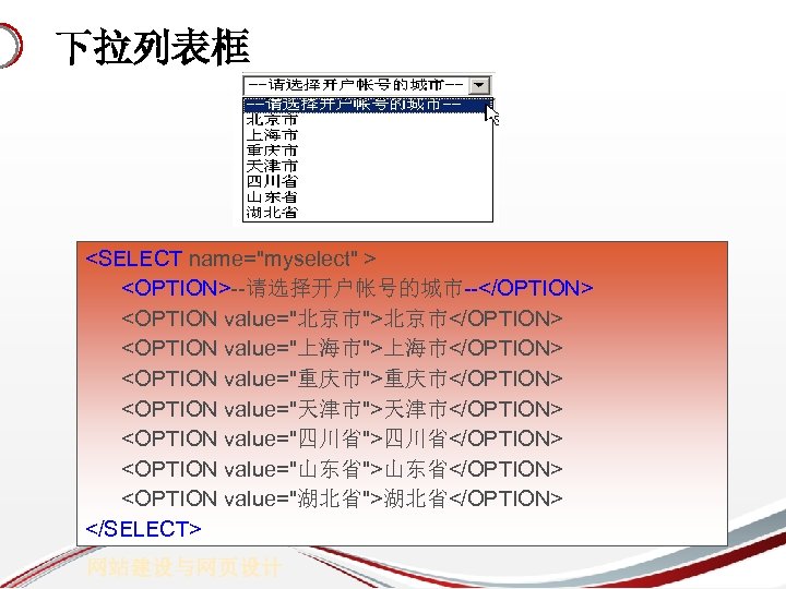下拉列表框 <SELECT name="myselect" > <OPTION>--请选择开户帐号的城市--</OPTION> <OPTION value="北京市">北京市</OPTION> <OPTION value="上海市">上海市</OPTION> <OPTION value="重庆市">重庆市</OPTION> <OPTION value="天津市">天津市</OPTION> <OPTION