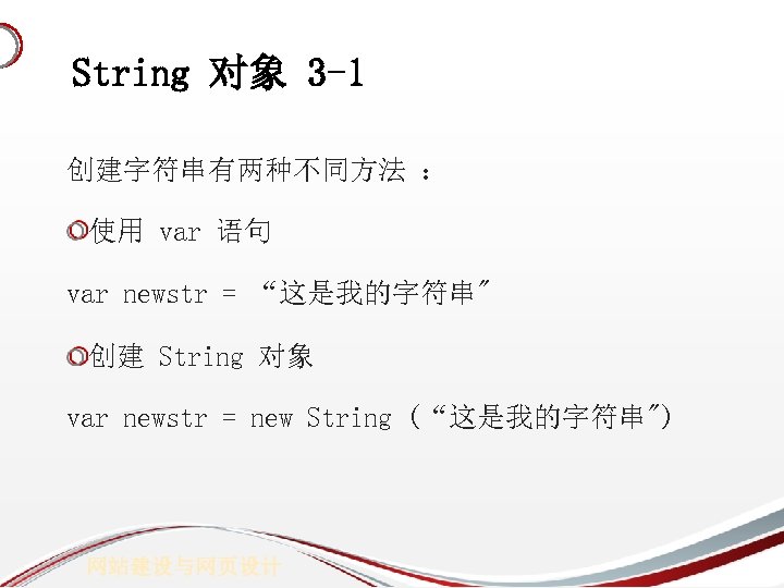 String 对象 3 -1 创建字符串有两种不同方法 ： 使用 var 语句 var newstr = “这是我的字符串" 创建