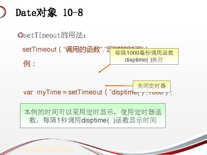 Date对象 10 -8 set. Timeout的用法： set. Timeout（“调用的函数”, ”定时的时间”） 每隔 1000毫秒调用函数 例： disptime( )执行 关闭定时器