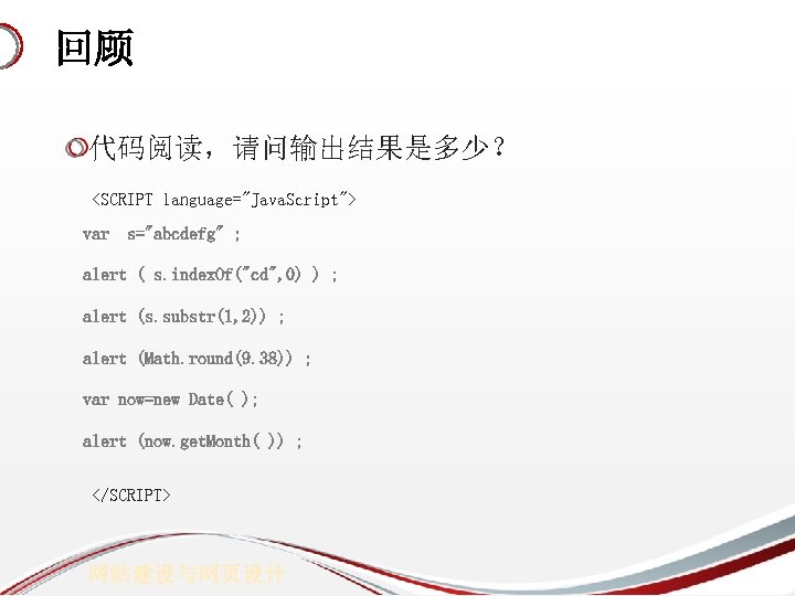 回顾 代码阅读，请问输出结果是多少？ <SCRIPT language="Java. Script"> var s="abcdefg" ; alert ( s. index. Of("cd", 0)