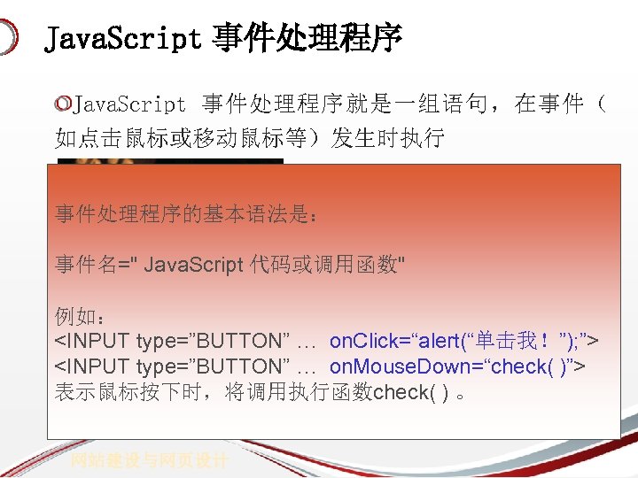 Java. Script 事件处理程序就是一组语句，在事件（ 如点击鼠标或移动鼠标等）发生时执行 事件处理程序的基本语法是： 事件名=" Java. Script 代码或调用函数" 例如： <INPUT type=”BUTTON” … on.