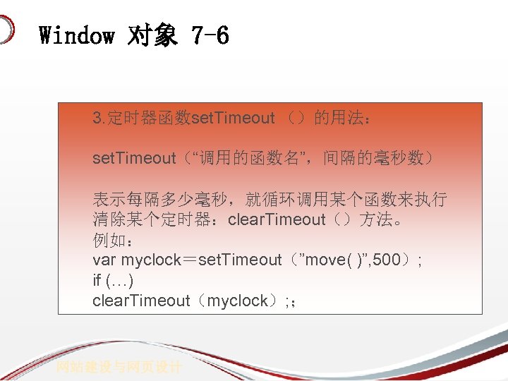 Window 对象 7 -6 3. 定时器函数set. Timeout （）的用法： set. Timeout（“调用的函数名”，间隔的毫秒数） 表示每隔多少毫秒，就循环调用某个函数来执行 清除某个定时器：clear. Timeout（）方法。 例如：