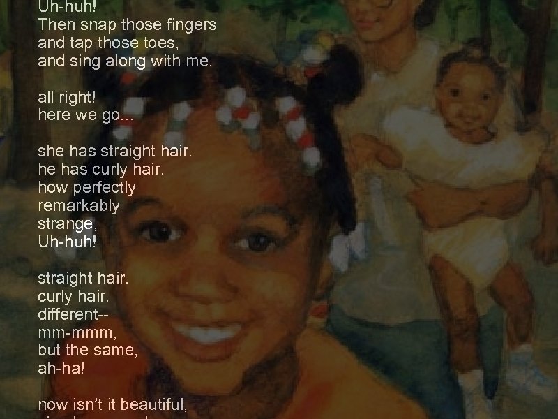 Uh-huh! Then snap those fingers and tap those toes, and sing along with me.