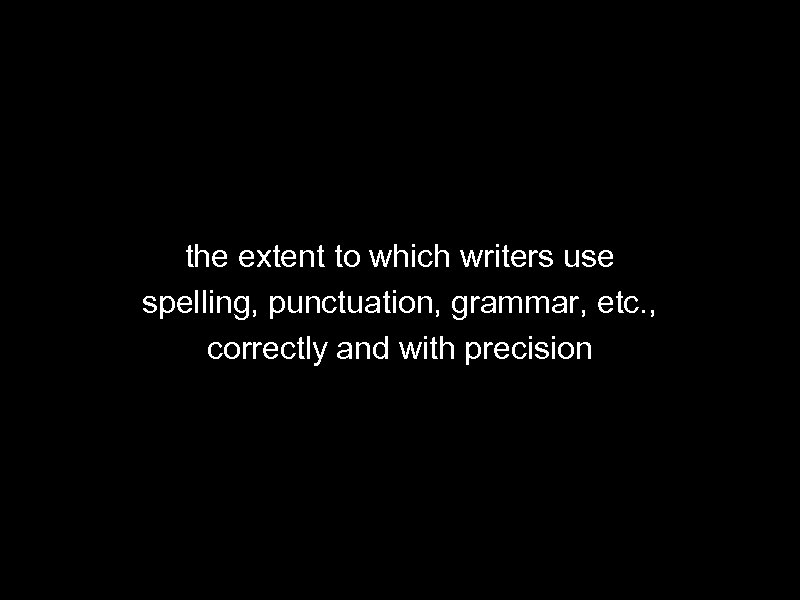 the extent to which writers use spelling, punctuation, grammar, etc. , correctly and with