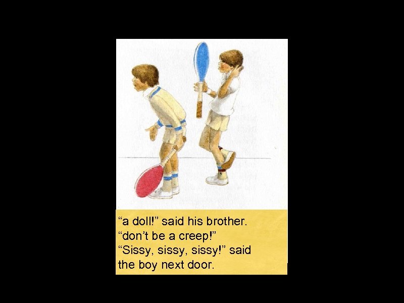 “a doll!” said his brother. “don’t be a creep!” “Sissy, sissy!” said the boy