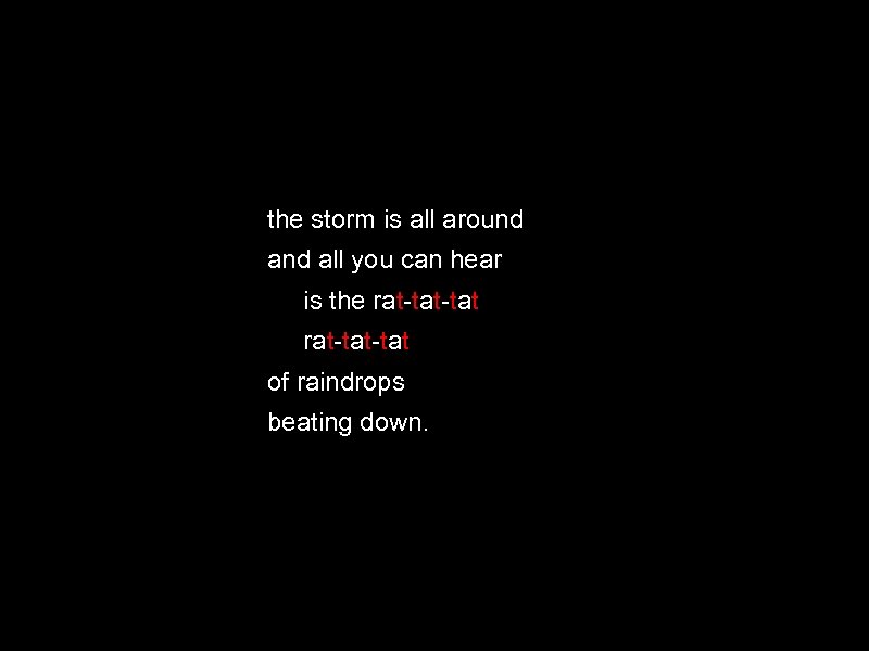 the storm is all around all you can hear is the rat-tat-tat of raindrops