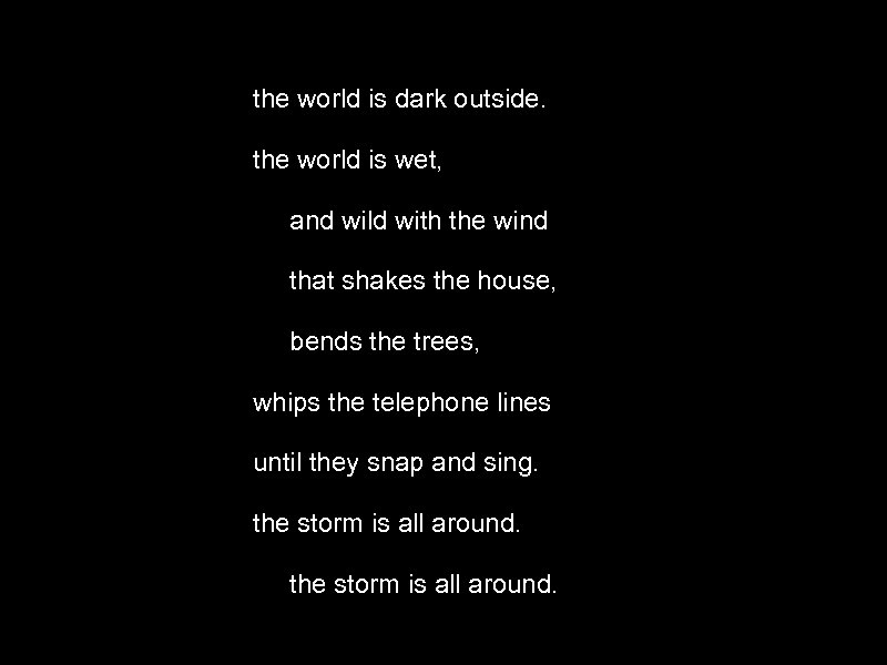 the world is dark outside. the world is wet, and wild with the wind