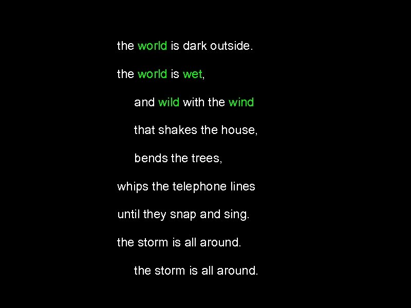 the world is dark outside. the world is wet, and wild with the wind