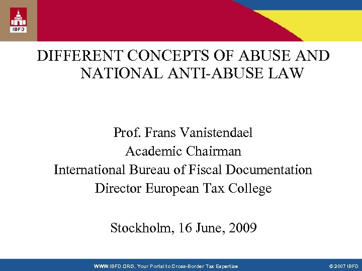DIFFERENT CONCEPTS OF ABUSE AND NATIONAL ANTI-ABUSE LAW Prof. Frans Vanistendael Academic Chairman International
