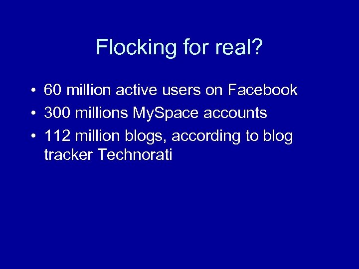 Flocking for real? • 60 million active users on Facebook • 300 millions My.