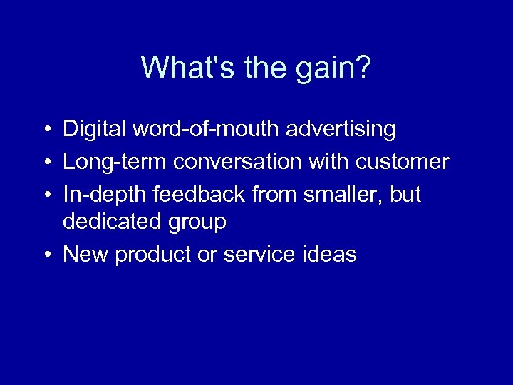 What's the gain? • Digital word-of-mouth advertising • Long-term conversation with customer • In-depth