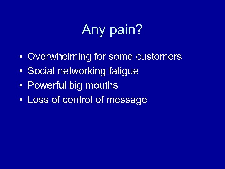 Any pain? • • Overwhelming for some customers Social networking fatigue Powerful big mouths