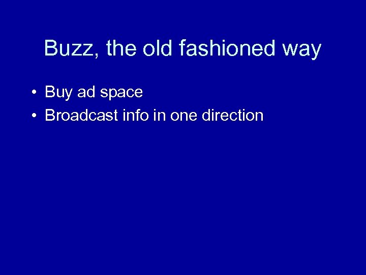 Buzz, the old fashioned way • Buy ad space • Broadcast info in one