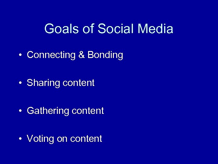 Goals of Social Media • Connecting & Bonding • Sharing content • Gathering content