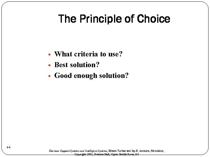 The Principle of Choice 44 What criteria to use? Best solution? Good enough solution?