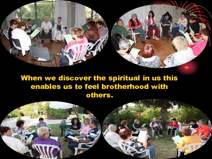 When we discover the spiritual in us this enables us to feel brotherhood with