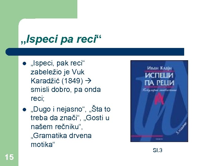 „Ispeci pa reci“ l l 15 „Ispeci, pak reci“ zabeležio je Vuk Karadžić (1849)