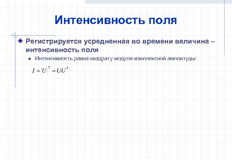 Интенсивность поля Регистрируется усредненная во времени величина – интенсивность поля n Интенсивность равна квадрату