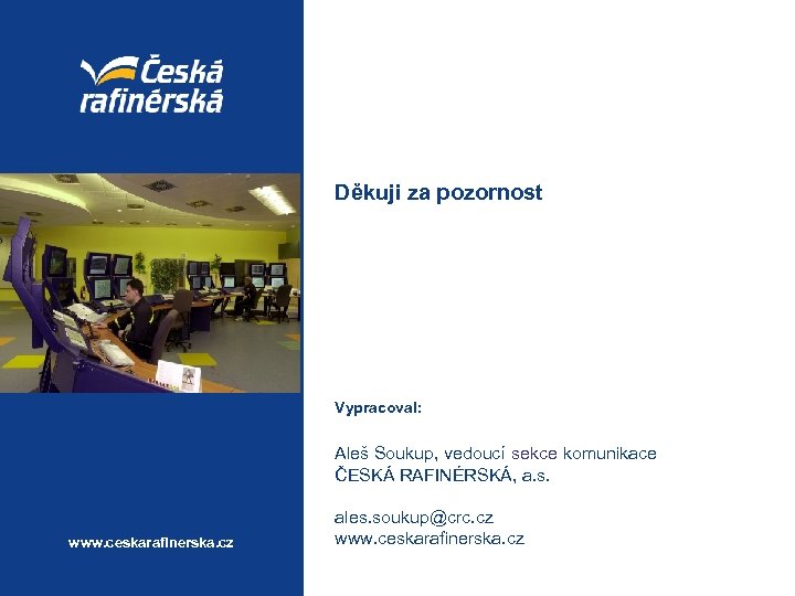 Děkuji za pozornost Vypracoval: Aleš Soukup, vedoucí sekce komunikace ČESKÁ RAFINÉRSKÁ, a. s. www.