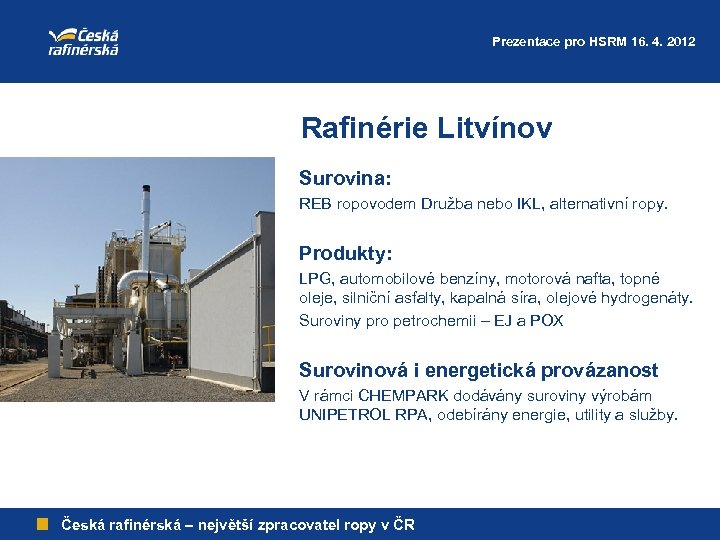 Prezentace pro HSRM 16. 4. 2012 Rafinérie Litvínov Surovina: REB ropovodem Družba nebo IKL,