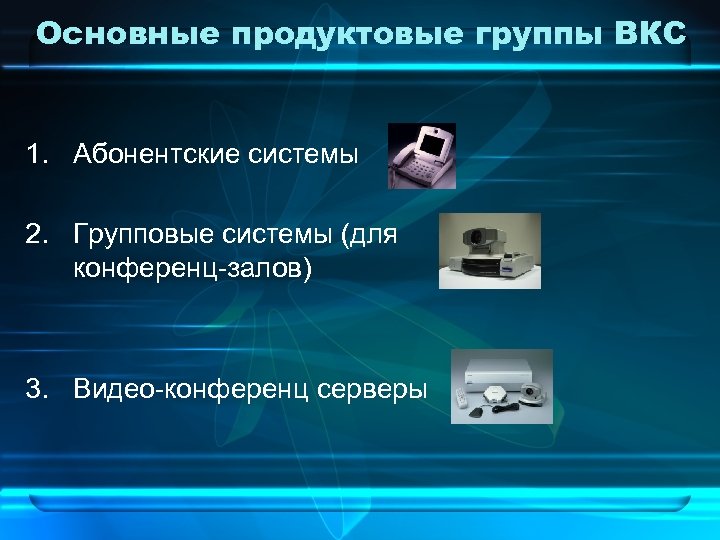 Основные продуктовые группы ВКС 1. Абонентские системы 2. Групповые системы (для конференц-залов) 3. Видео-конференц