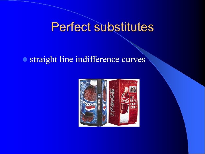 Perfect substitutes l straight line indifference curves 