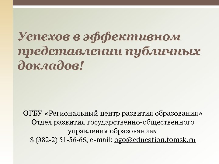 Успехов в эффективном представлении публичных докладов! ОГБУ «Региональный центр развития образования» Отдел развития государственно-общественного