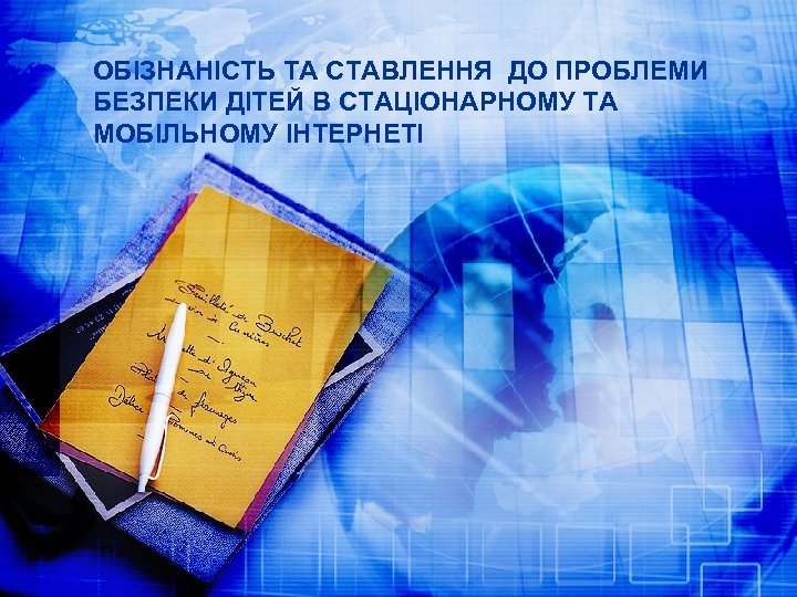 ОБІЗНАНІСТЬ ТА СТАВЛЕННЯ ДО ПРОБЛЕМИ БЕЗПЕКИ ДІТЕЙ В СТАЦІОНАРНОМУ ТА МОБІЛЬНОМУ ІНТЕРНЕТІ 