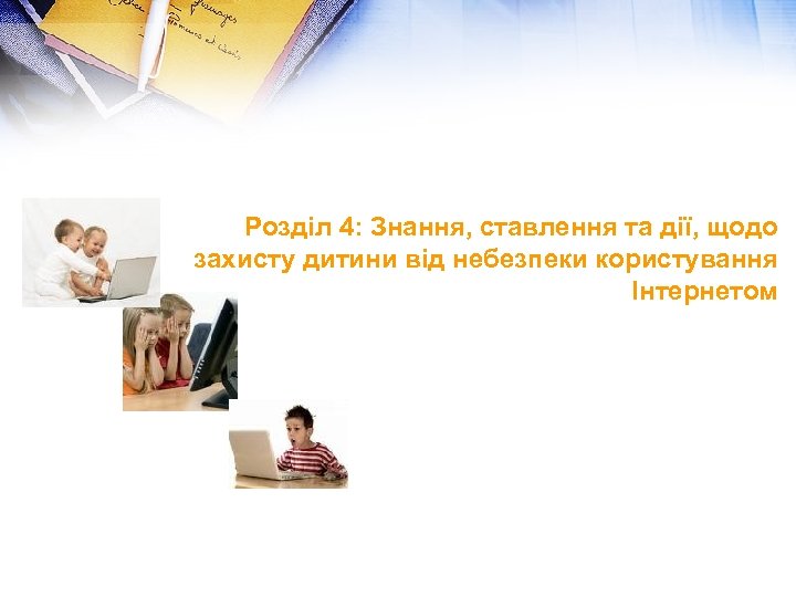 Розділ 4: Знання, ставлення та дії, щодо захисту дитини від небезпеки користування Інтернетом 