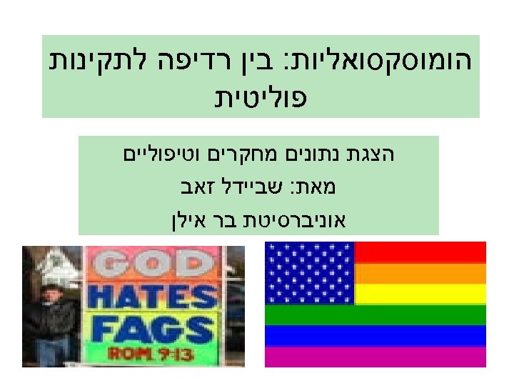  הומוסקסואליות: בין רדיפה לתקינות פוליטית הצגת נתונים מחקרים וטיפוליים מאת: שביידל זאב אוניברסיטת