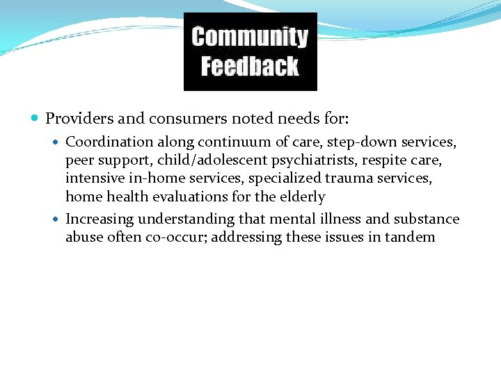  Providers and consumers noted needs for: Coordination along continuum of care, step-down services,