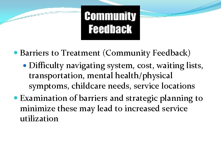  Barriers to Treatment (Community Feedback) Difficulty navigating system, cost, waiting lists, transportation, mental