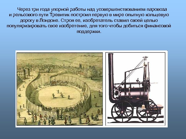 Через три года упорной работы над усовершенствованием паровоза и рельсового пути Тревитик построил первую