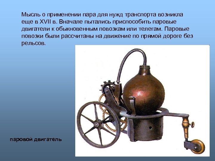 Мысль о применении пара для нужд транспорта возникла еще в XVII в. Вначале пытались