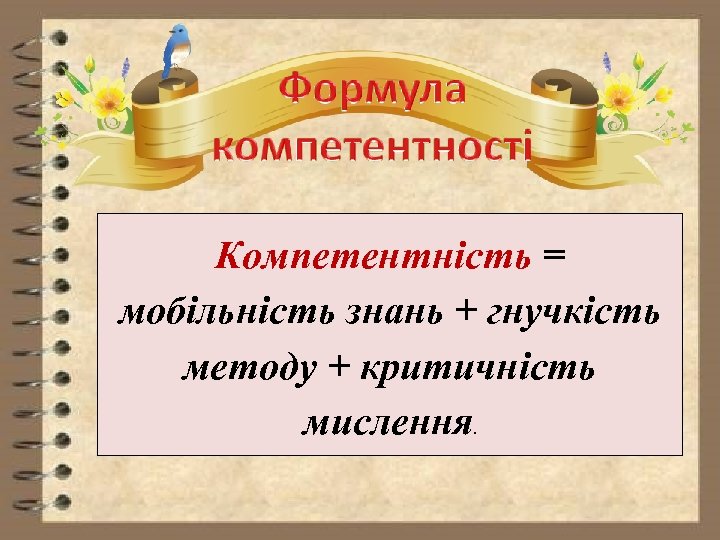 Компетентність = мобільність знань + гнучкість методу + критичність мислення. 