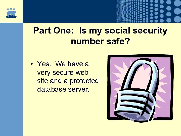 Part One: Is my social security number safe? • Yes. We have a very