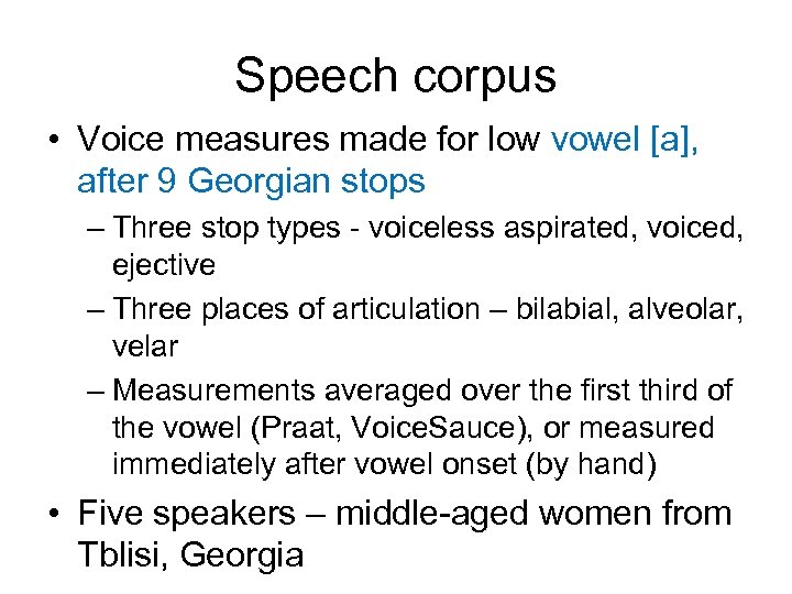 Speech corpus • Voice measures made for low vowel [a], after 9 Georgian stops