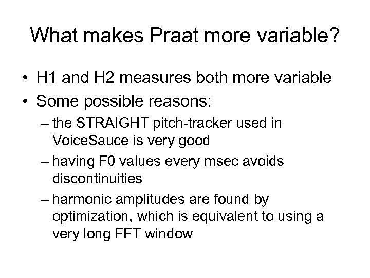 What makes Praat more variable? • H 1 and H 2 measures both more