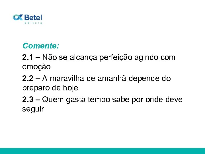 Comente: 2. 1 – Não se alcança perfeição agindo com emoção 2. 2 –